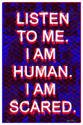 Listen to me. I am human. I am scared.